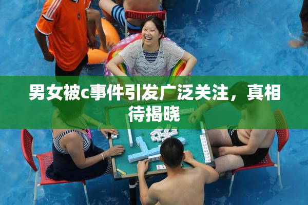 男女被c事件引发广泛关注，真相待揭晓
