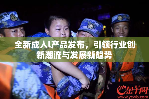 全新成人l产品发布，引领行业创新潮流与发展新趋势