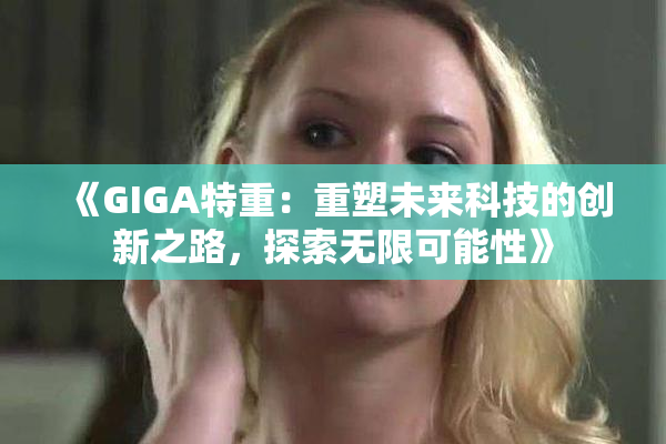《GIGA特重：重塑未来科技的创新之路，探索无限可能性》