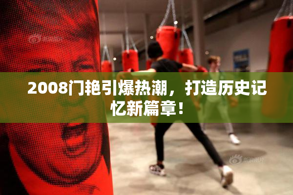 2008门艳引爆热潮，打造历史记忆新篇章！