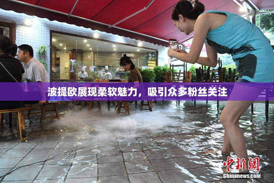 波提欧展现柔软魅力，吸引众多粉丝关注