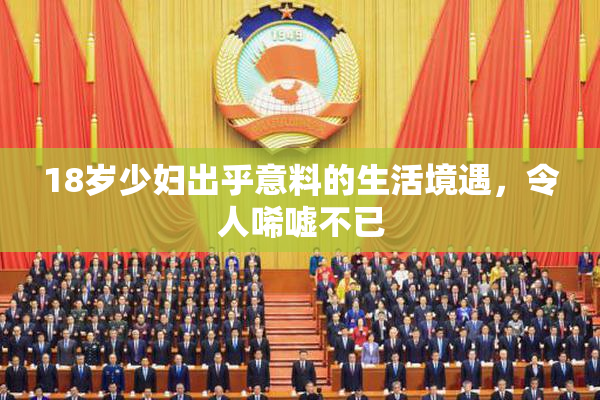 18岁少妇出乎意料的生活境遇，令人唏嘘不已