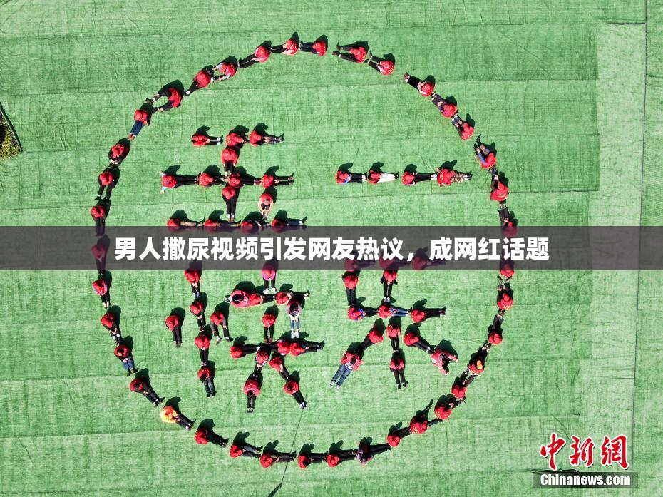 男人撒尿视频引发网友热议，成网红话题