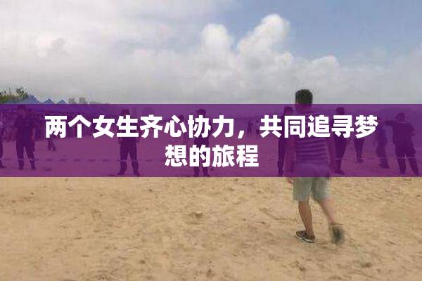 两个女生齐心协力，共同追寻梦想的旅程