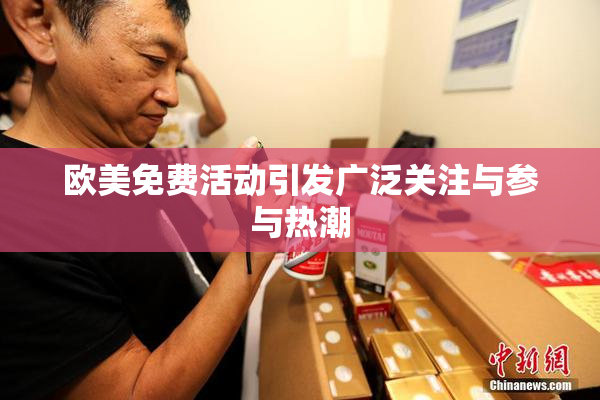 欧美免费活动引发广泛关注与参与热潮