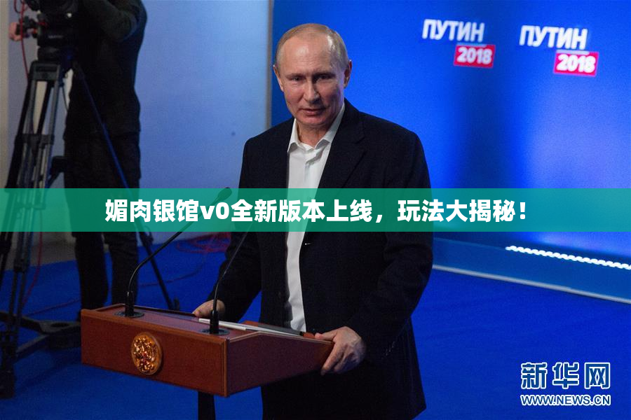 媚肉银馆v0全新版本上线，玩法大揭秘！