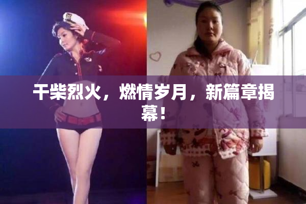 干柴烈火，燃情岁月，新篇章揭幕！