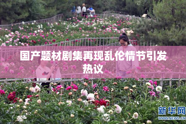 国产题材剧集再现乱伦情节引发热议