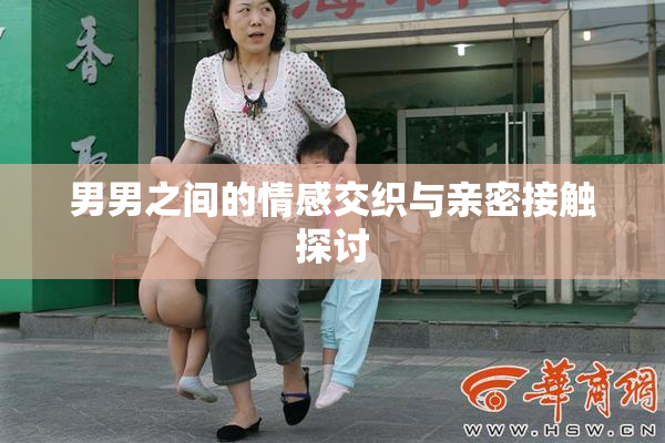 男男之间的情感交织与亲密接触探讨