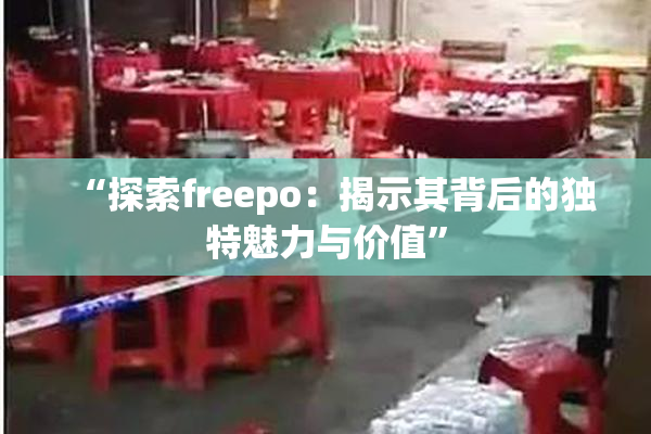 “探索freepo：揭示其背后的独特魅力与价值”