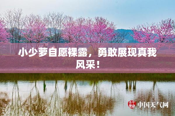 小少萝自愿裸露，勇敢展现真我风采！