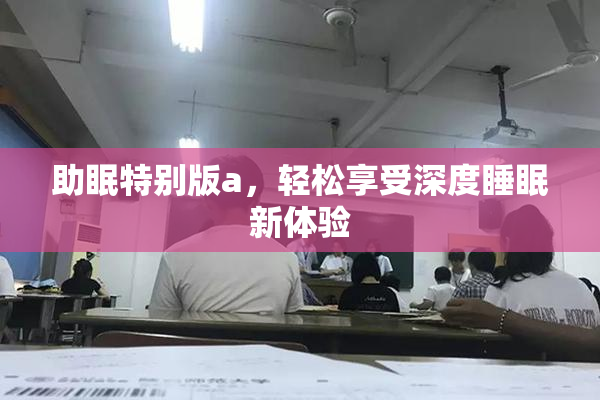 助眠特别版a，轻松享受深度睡眠新体验