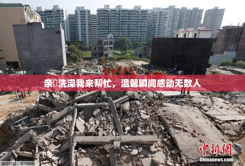 亲妺洗澡我来帮忙，温馨瞬间感动无数人
