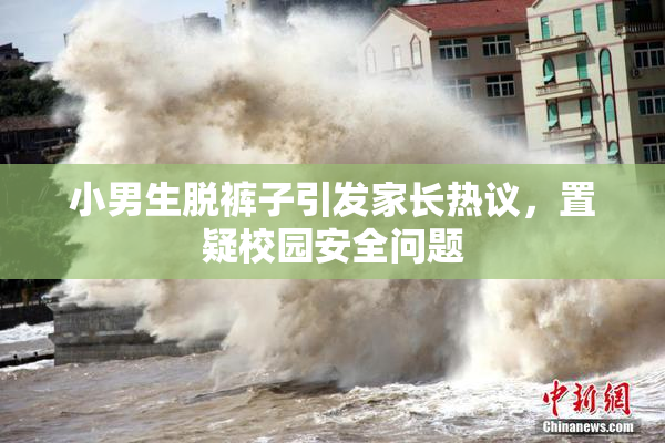 小男生脱裤子引发家长热议，置疑校园安全问题