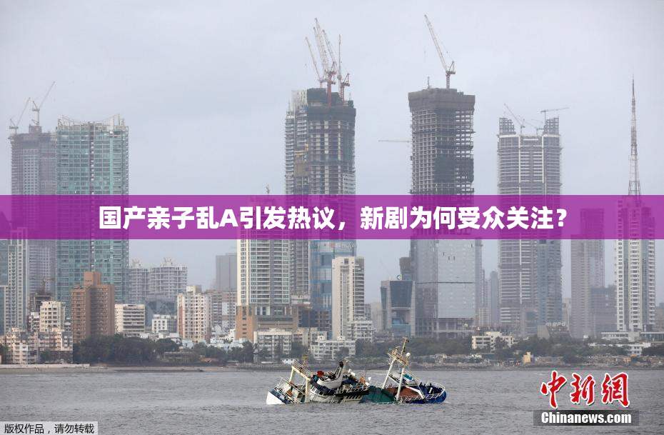 国产亲子乱A引发热议，新剧为何受众关注？