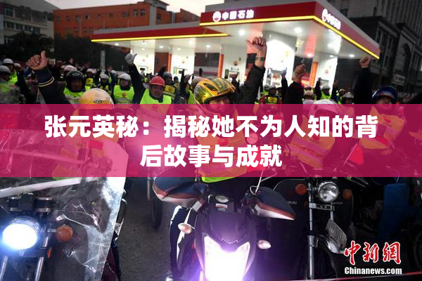 张元英秘：揭秘她不为人知的背后故事与成就