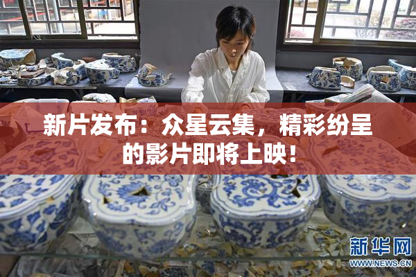 新片发布：众星云集，精彩纷呈的影片即将上映！