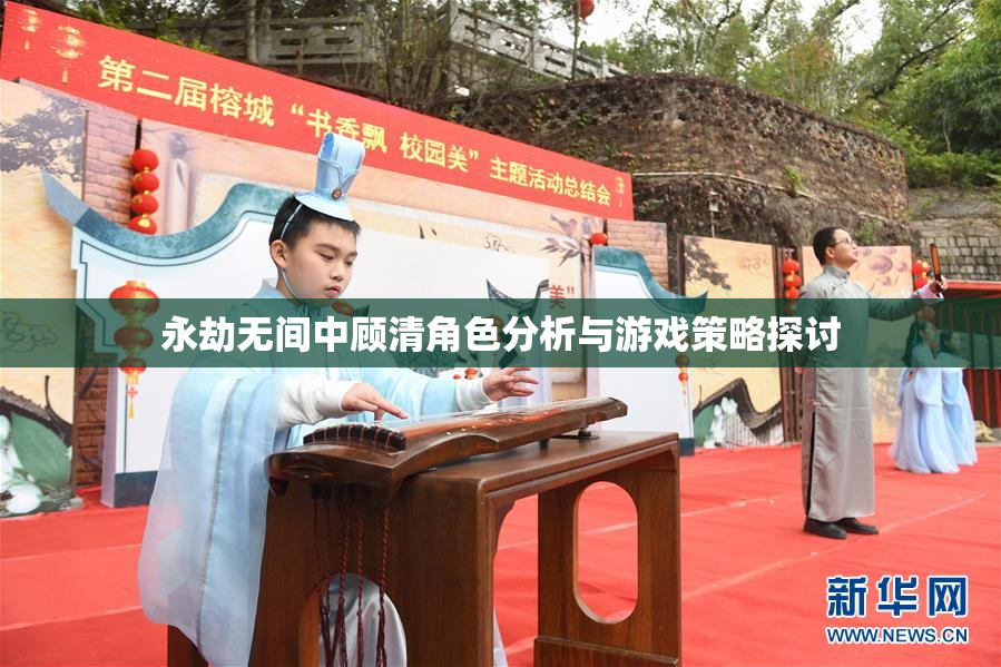 永劫无间中顾清角色分析与游戏策略探讨