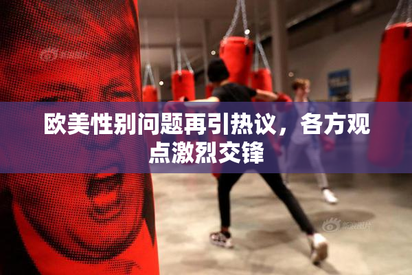 欧美性别问题再引热议，各方观点激烈交锋