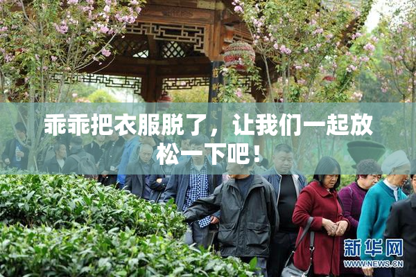 乖乖把衣服脱了，让我们一起放松一下吧！