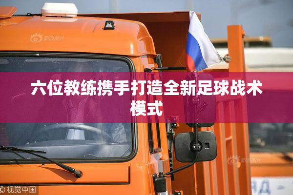 六位教练携手打造全新足球战术模式