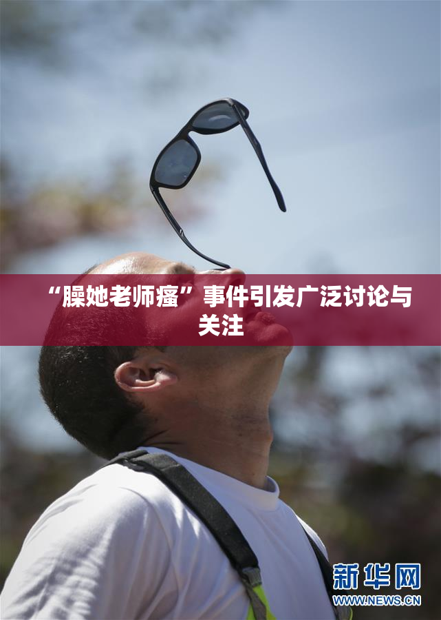 “臊她老师瘙”事件引发广泛讨论与关注