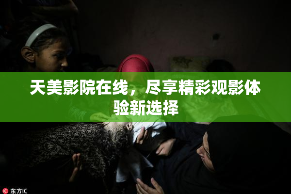 天美影院在线，尽享精彩观影体验新选择