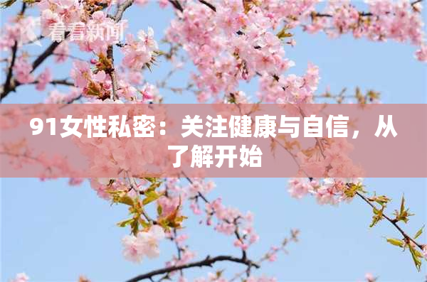 91女性私密：关注健康与自信，从了解开始