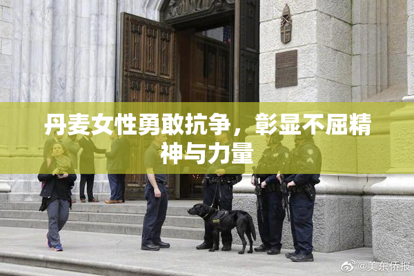 丹麦女性勇敢抗争，彰显不屈精神与力量