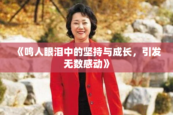 《鸣人眼泪中的坚持与成长，引发无数感动》