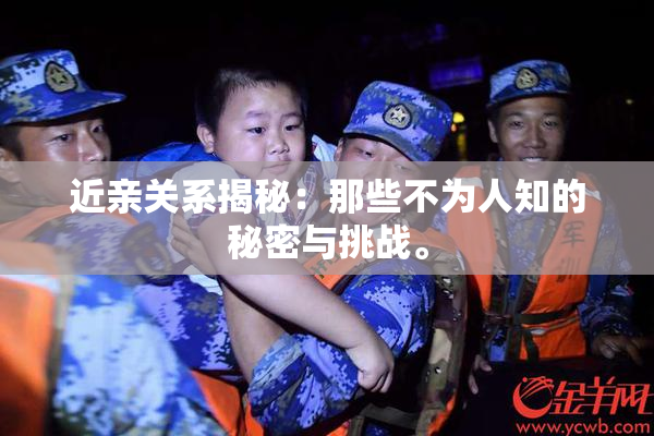 近亲关系揭秘：那些不为人知的秘密与挑战。