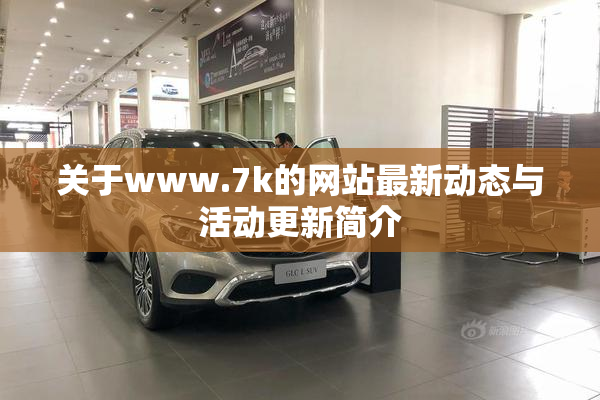 关于www.7k的网站最新动态与活动更新简介