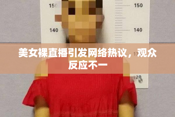 美女裸直播引发网络热议，观众反应不一