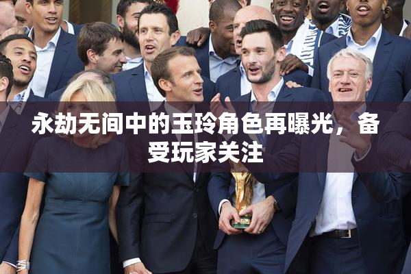 永劫无间中的玉玲角色再曝光，备受玩家关注