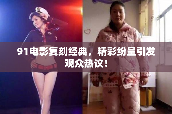 91电影复刻经典，精彩纷呈引发观众热议！