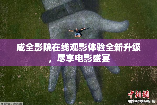 成全影院在线观影体验全新升级，尽享电影盛宴
