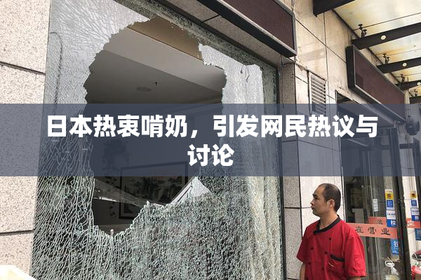 日本热衷啃奶，引发网民热议与讨论