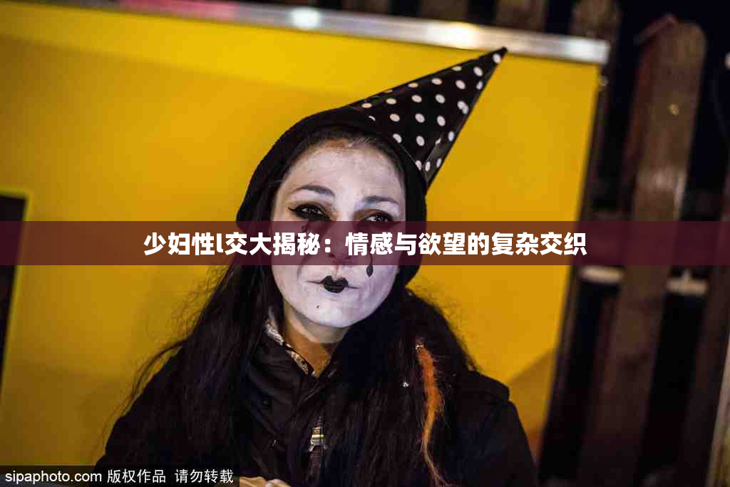少妇性l交大揭秘：情感与欲望的复杂交织