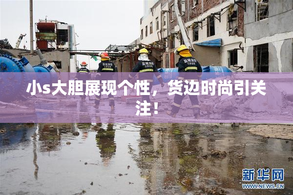 小s大胆展现个性，货边时尚引关注！