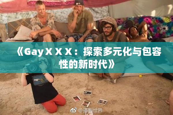 《GayⅩⅩⅩ：探索多元化与包容性的新时代》