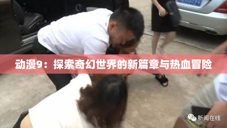 动漫9：探索奇幻世界的新篇章与热血冒险