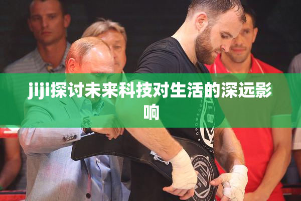 jiji探讨未来科技对生活的深远影响