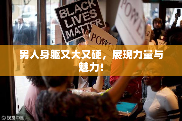 男人身躯又大又硬，展现力量与魅力！