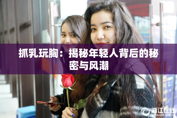 抓乳玩胸：揭秘年轻人背后的秘密与风潮
