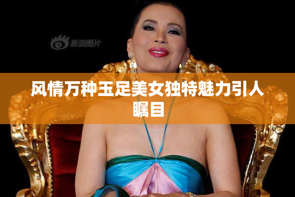 风情万种玉足美女独特魅力引人瞩目
