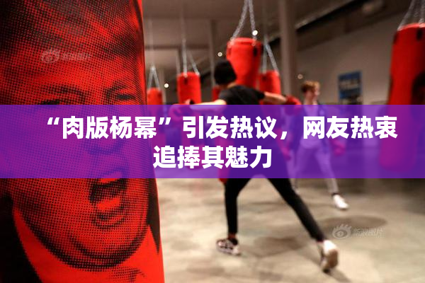 “肉版杨幂”引发热议，网友热衷追捧其魅力