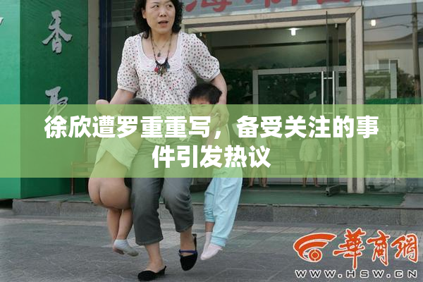 徐欣遭罗重重写，备受关注的事件引发热议