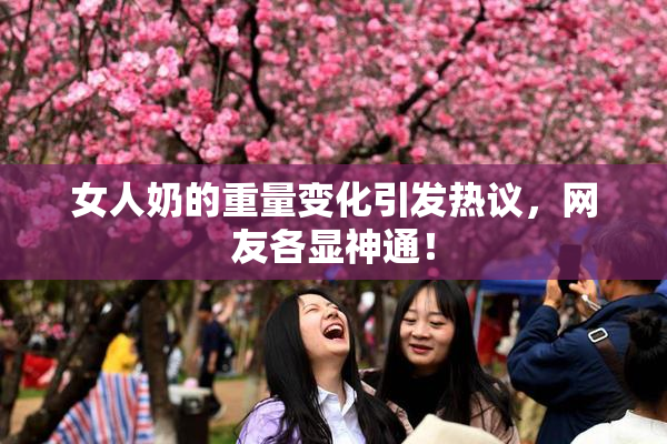 女人奶的重量变化引发热议，网友各显神通！