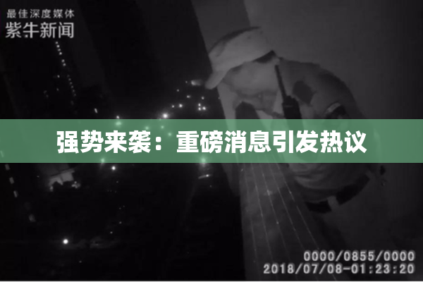 强势来袭：重磅消息引发热议
