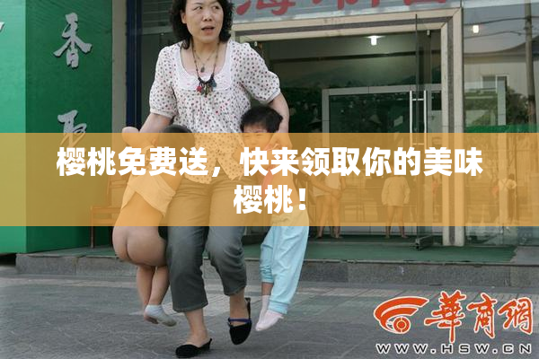 樱桃免费送，快来领取你的美味樱桃！